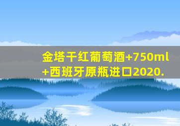 金塔干红葡萄酒 750ml 西班牙原瓶进口2020.